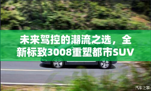 未來駕控的潮流之選，全新標致3008重塑都市SUV新風尚