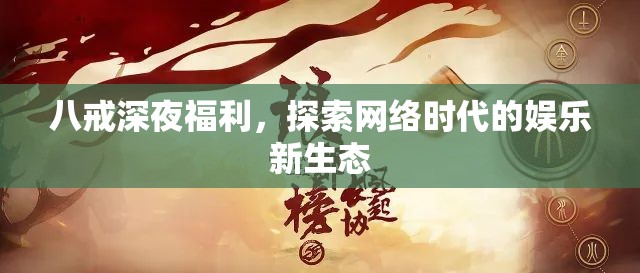 八戒深夜福利，探索網(wǎng)絡(luò)時代的娛樂新生態(tài)