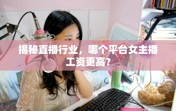 揭秘直播行業(yè)，哪個平臺女主播工資更高？