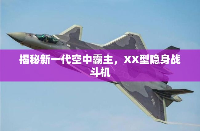 揭秘新一代空中霸主，XX型隱身戰(zhàn)斗機(jī)