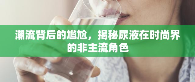 潮流背后的尷尬，揭秘尿液在時(shí)尚界的非主流角色