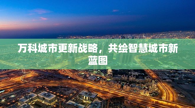 萬科城市更新戰(zhàn)略，共繪智慧城市新藍圖