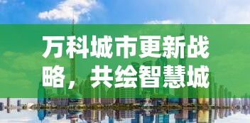 萬科城市更新戰(zhàn)略，共繪智慧城市新藍圖