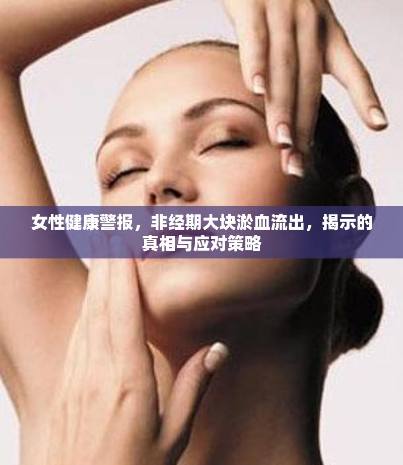 女性健康警報(bào)，非經(jīng)期大塊淤血流出，揭示的真相與應(yīng)對(duì)策略