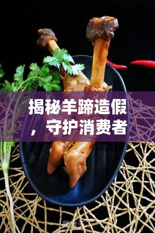 揭秘羊蹄造假，守護消費者餐桌安全的行業(yè)黑幕