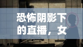 恐怖陰影下的直播，女主播的生死抉擇