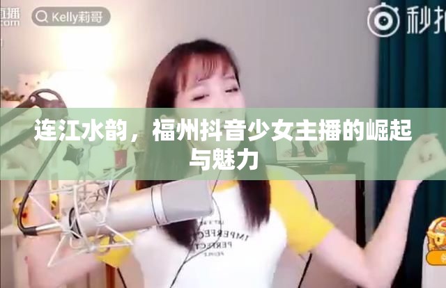 連江水韻，福州抖音少女主播的崛起與魅力