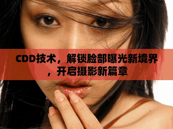 CDD技術，解鎖臉部曝光新境界，開啟攝影新篇章