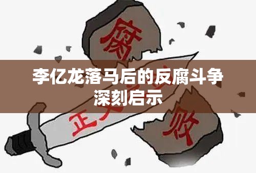 李億龍落馬后的反腐斗爭(zhēng)深刻啟示