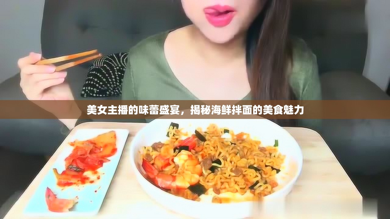 美女主播的味蕾盛宴，揭秘海鮮拌面的美食魅力