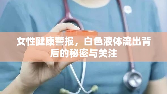 女性健康警報，白色液體流出背后的秘密與關注