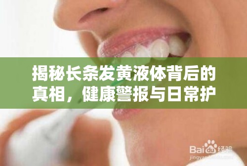 揭秘長(zhǎng)條發(fā)黃液體背后的真相，健康警報(bào)與日常護(hù)理指南