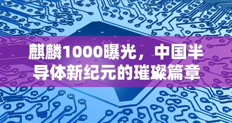 麒麟1000曝光，中國半導體新紀元的璀璨篇章