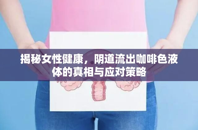 揭秘女性健康，陰道流出咖啡色液體的真相與應對策略