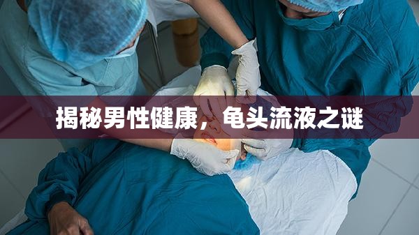 揭秘男性健康，龜頭流液之謎