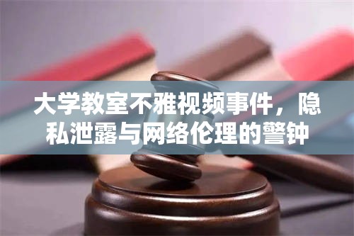 大學教室不雅視頻事件，隱私泄露與網絡倫理的警鐘