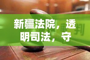 新疆法院，透明司法，守護公正——讓正義的陽光照亮每一個角落