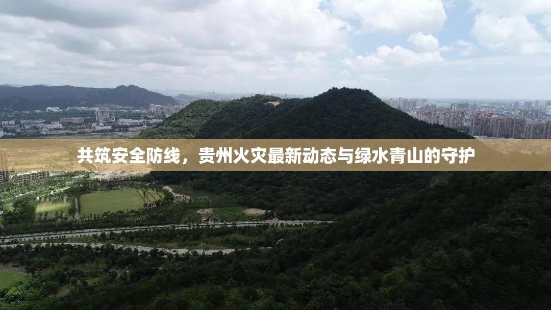 共筑安全防線，貴州火災最新動態(tài)與綠水青山的守護