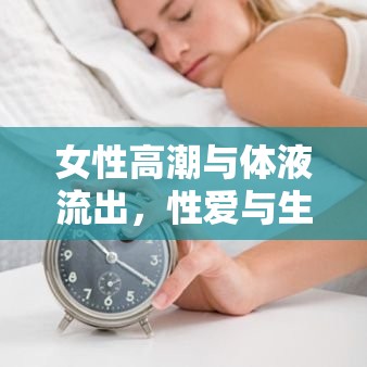 女性高潮與體液流出，性愛與生理的深度探索