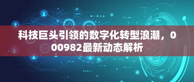 科技巨頭引領的數(shù)字化轉(zhuǎn)型浪潮，000982最新動態(tài)解析