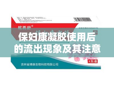 保婦康凝膠使用后的流出現(xiàn)象及其注意事項