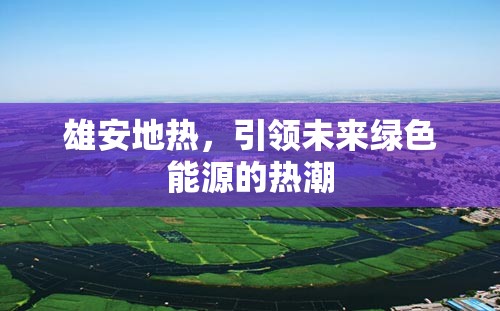 雄安地?zé)幔I(lǐng)未來綠色能源的熱潮