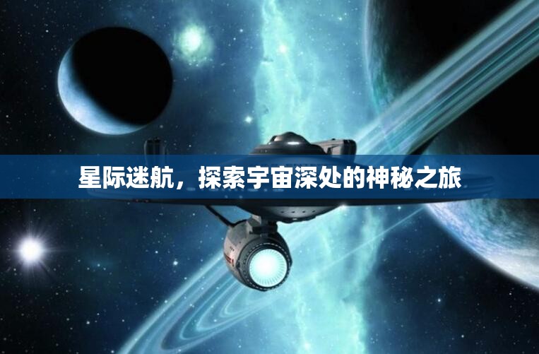 星際迷航，探索宇宙深處的神秘之旅