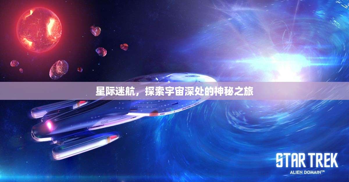 星際迷航，探索宇宙深處的神秘之旅