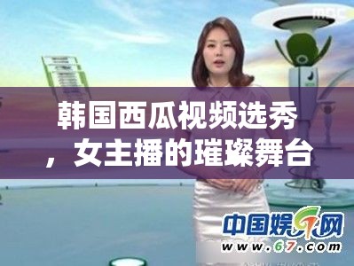 韓國西瓜視頻選秀，女主播的璀璨舞臺