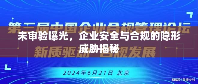 未審驗(yàn)曝光，企業(yè)安全與合規(guī)的隱形威脅揭秘