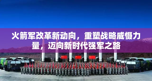 火箭軍改革新動向，重塑戰(zhàn)略威懾力量，邁向新時代強軍之路