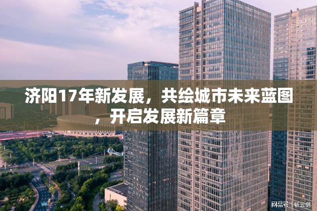 濟(jì)陽17年新發(fā)展，共繪城市未來藍(lán)圖，開啟發(fā)展新篇章