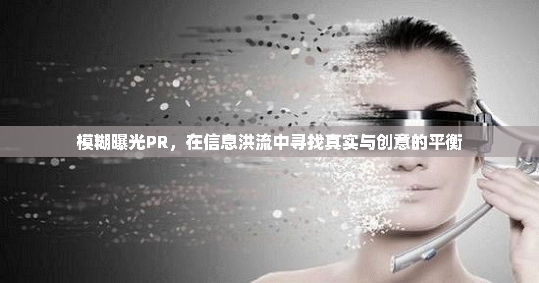 模糊曝光PR，在信息洪流中尋找真實(shí)與創(chuàng)意的平衡