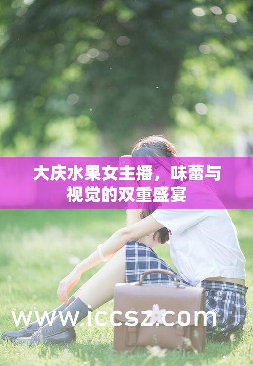 大慶水果女主播，味蕾與視覺的雙重盛宴