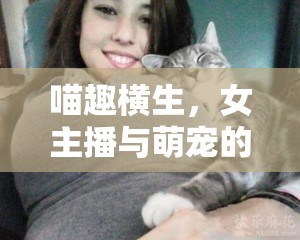 喵趣橫生，女主播與萌寵的溫馨共舞日常