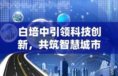 白培中引領(lǐng)科技創(chuàng)新，共筑智慧城市新篇章