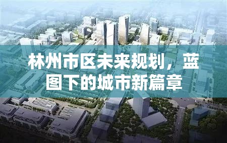 林州市區(qū)未來規(guī)劃，藍圖下的城市新篇章