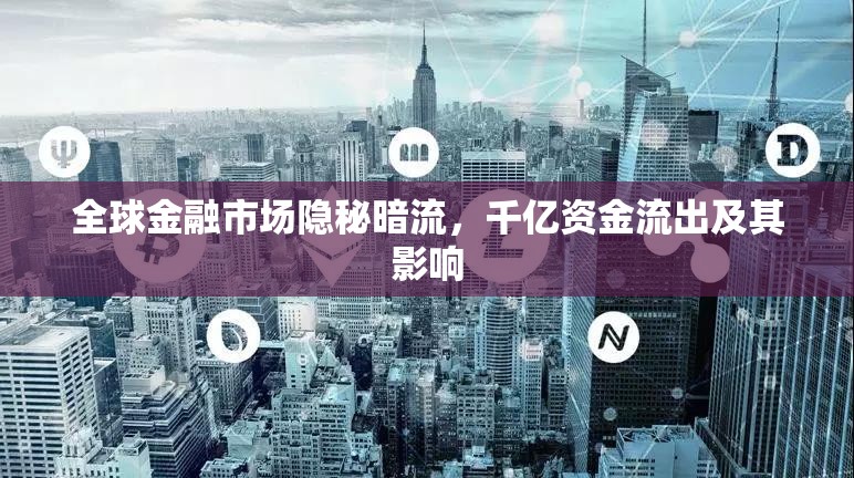 全球金融市場(chǎng)隱秘暗流，千億資金流出及其影響