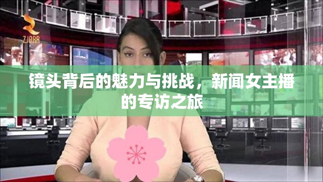 鏡頭背后的魅力與挑戰(zhàn)，新聞女主播的專訪之旅