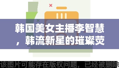 韓國美女主播李智慧，韓流新星的璀璨熒屏之旅