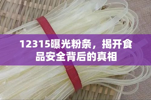 12315曝光粉條，揭開食品安全背后的真相