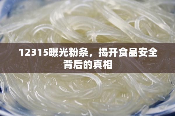 12315曝光粉條，揭開食品安全背后的真相