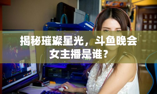 揭秘璀璨星光，斗魚(yú)晚會(huì)女主播是誰(shuí)？