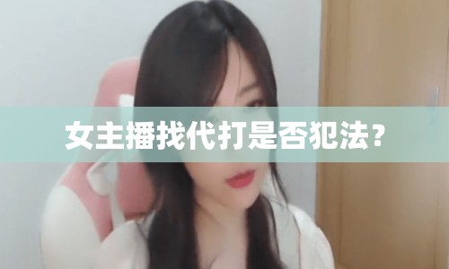 女主播找代打是否犯法？