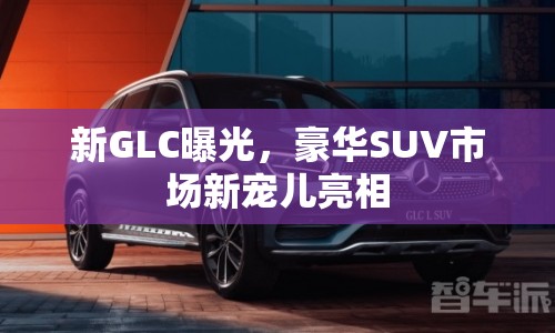 新GLC曝光，豪華SUV市場新寵兒亮相