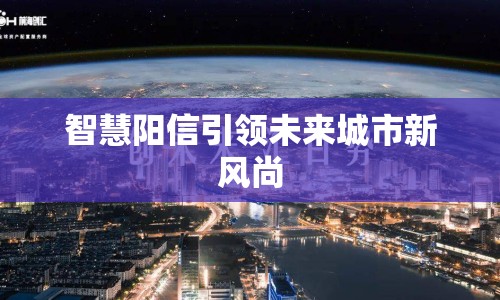 智慧陽信引領(lǐng)未來城市新風(fēng)尚