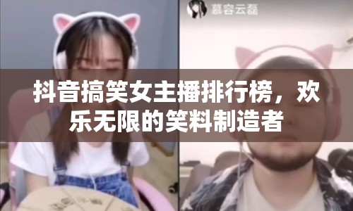 抖音搞笑女主播排行榜，歡樂無限的笑料制造者