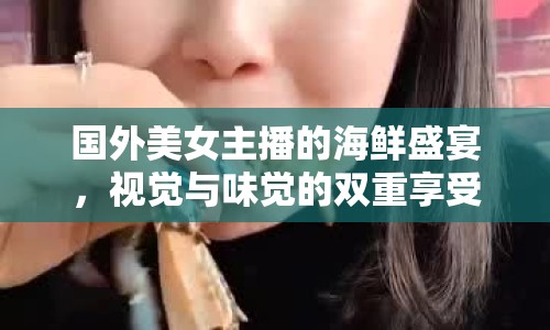 國外美女主播的海鮮盛宴，視覺與味覺的雙重享受