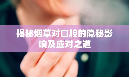 揭秘?zé)煵輰?duì)口腔的隱秘影響及應(yīng)對(duì)之道