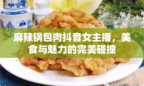 麻辣鍋包肉抖音女主播，美食與魅力的完美碰撞